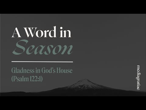 A Word in Season: Gladness in God’s House (Psalm 122:1)
