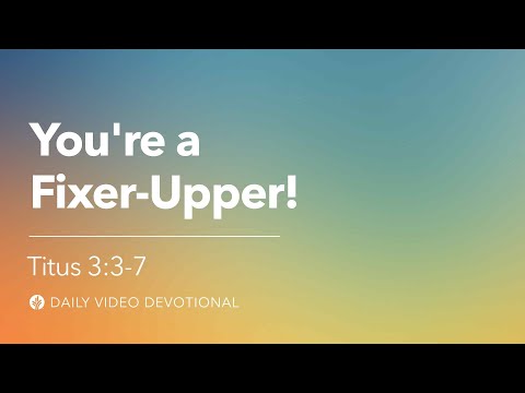 You’re a Fixer-Upper! | Titus 3:3–7 | Our Daily Bread Video Devotional
