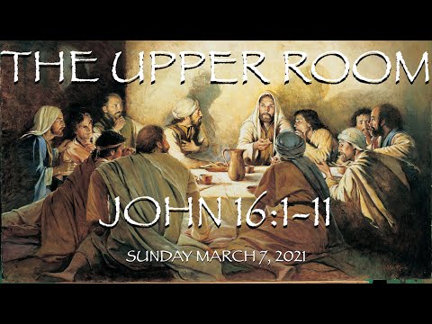 Sunday March 7, 2021: “The Upper Room” - John 16:1-11