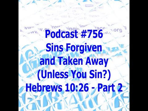 Sins Forgiven and Taken Away (Unless You Sin?) Hebrews 10:26 - Part 2 (Growing in Grace #756)