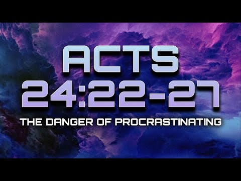 "The Danger of Procrastinating" -Acts 24:22-27