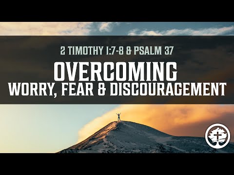 OVERCOMING WORRY, FEAR & DISCOURAGEMENT - 2 Timothy 1:7-8 & Psalm 37