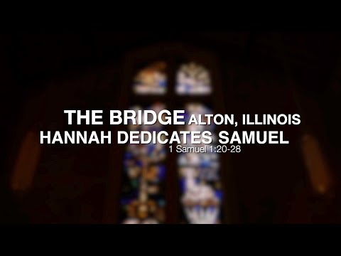 Bridge Sermon Highlights - Hannah Dedicates Samuel - 1 Samuel 1:20-28