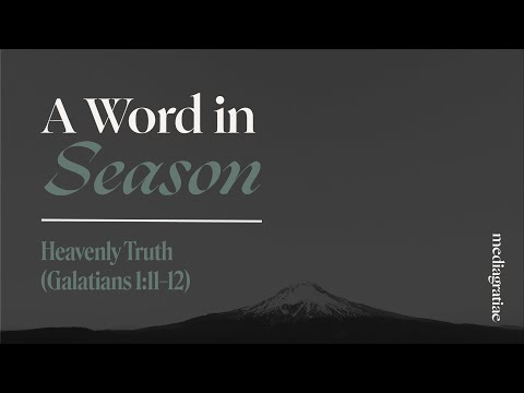 A Word in Season: Heavenly Truth (Galatians 1:11–12)