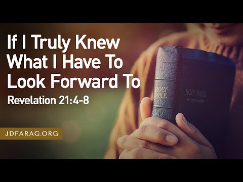 Sunday Sermon, If I Truly Knew What I Have To Look Forward To, Revelation 21:4-8 – July 20th, 2025