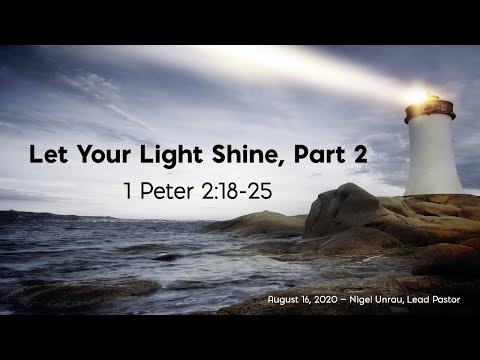 Let Your Light Shine, Part 2 - 1 Peter 2:18-25 - August 16, 2020 - Nigel Unrau