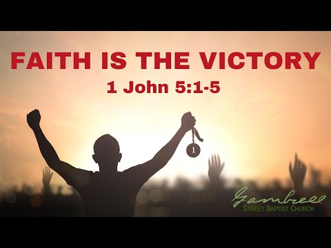 FAITH IS THE VICTORY - 1 John 5:1-5