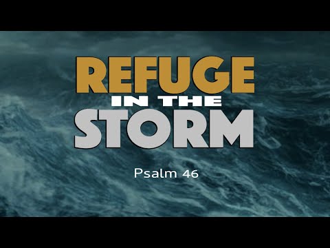 February 14th, 2021.  "Refuge in the Storm"  Part 2.   Psalm 46:4-7.