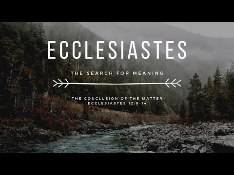 Ecclesiastes: The Search For Meaning | The Conclusion of the Matter | Ecclesiastes 12:8-14