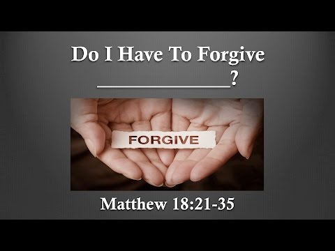 Do I Have to Forgive __________? (Matthew 18:21-35)