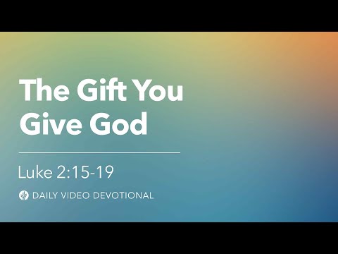 The Gift You Give God | Luke 2:15–19 | Our Daily Bread Video Devotional