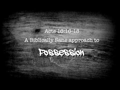 Acts 16:16-18 A Biblically Sane approach to POSSESSION!