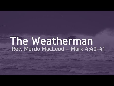 'The Weatherman', Mark 4:40-41, Sunday 16th May 2021, Rev Murdo MacLeod