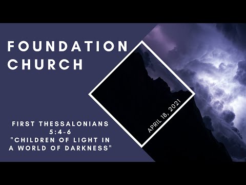 Foundation Church Service for 4/18/2021 | 1 Thessalonians 5:4-6