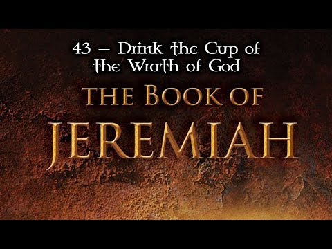 43 — Jeremiah 25:15-38; 26:1-24... Drink the Cup Of the Wrath Of God
