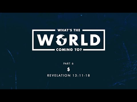 What’s The World Coming To? - Part 6 “$” - Revelation 13:11-18