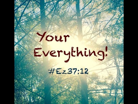 YOUR EVERYTHING! (Ezekiel 37:12)