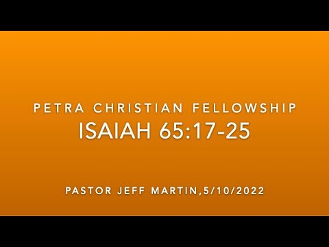 OT23, Isaiah 65:17-25, Pastor Jeff Martin, 5/10/22 (Full Service)
