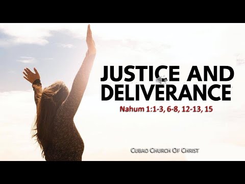 JUSTICE AND DELIVERANCE Nahum 1:1-3, 6-8, 12-13, 15