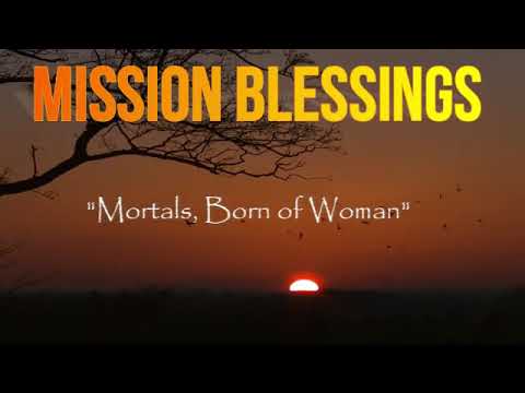 Mortals, Born of Woman (Job 14:1-5)  Mission Blessings