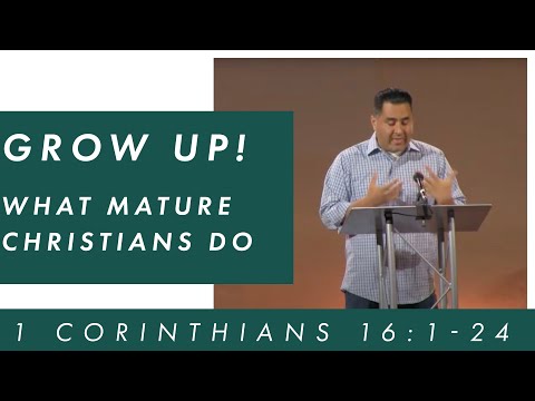 Pastor Rick Vasquez - 1 Corinthians 16:1-24  Grow up! What Mature Christians Do