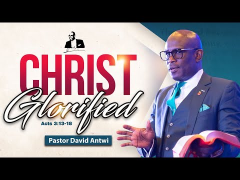 Christ GLORIFIED | David Antwi | Acts 3:13-18