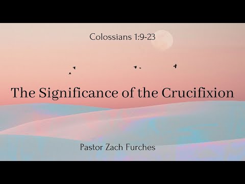 4/10/2022 - Colossians 1:9-23 - "The Significance of the Crucifixion"