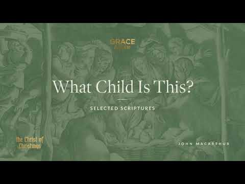 What Child Is This? (Selected Scriptures) John MacArthur