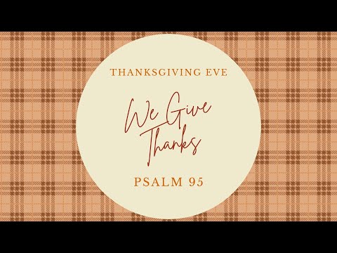 We Give Thanks|| Psalm 95:1-11