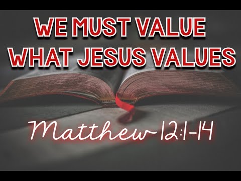 We must Value what Jesus Values!  From Matthew 12:1-14  September 20, 2020