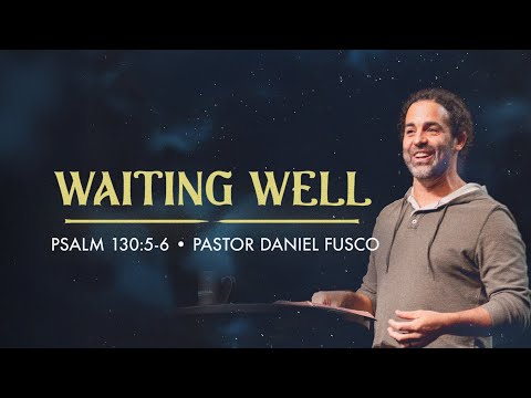 Waiting Well (Psalm 130:5-6) - Pastor Daniel Fusco