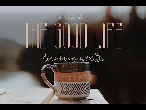 The Good Life: Devaluing Wealth- Sermon on Ecclesiastes 6: 1-12
