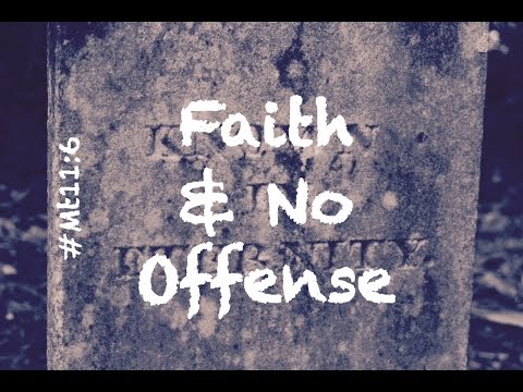 FAITH & NO OFFENSE! (Matthew 11:6)
