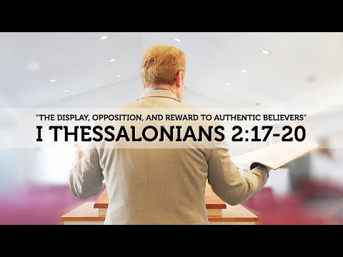 1 Thessalonians 2:17-20 - The Display, Opposition, & Reward To Authentic Believers