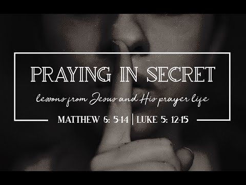 Praying in Secret: Lessons from Jesus and his prayer life - Sermon on Matthew 6:5-14