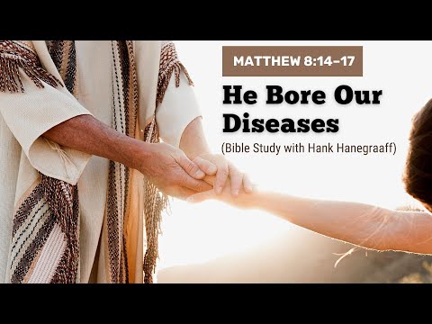 Matthew 8:14–17—He Bore Our Diseases (Bible Study with Hank Hanegraaff)