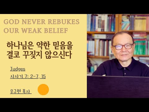 사사기 Judges 7: 2-7, 15 | 하나님은 약한 믿음을 결코 꾸짖지 않으신다 | God Never Rebukes Our Weak Belief | 우구현 목사
