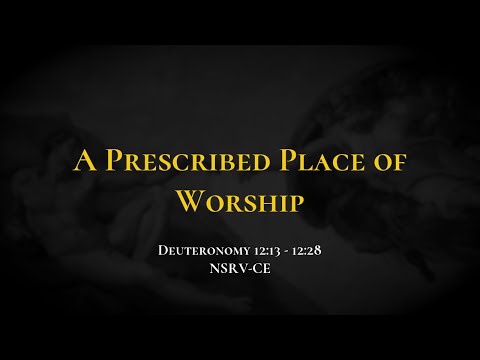 A Prescribed Place of Worship - Holy Bible, Deuteronomy 12:13-12:28