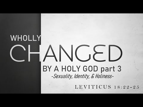 Leviticus 18:22-25 | Wholly Changed by a Holy God, Pt.3 / Identity, Sexuality, & Holiness