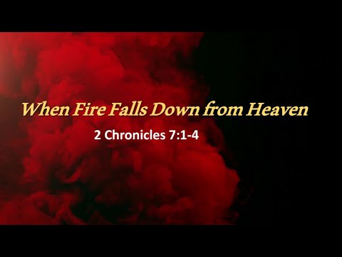 When Fire Falls Down from Heaven / 2 Chronicles 7:1-3