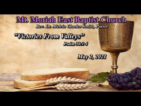 May 2, 2021"Victories From Valleys" Psalms 30:1-4 Mt. Moriah East Baptist Church