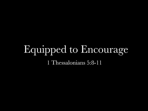 Equipped to Encourage (1 Thessalonians 5:8-11) Pastor Nathaniel Pringle