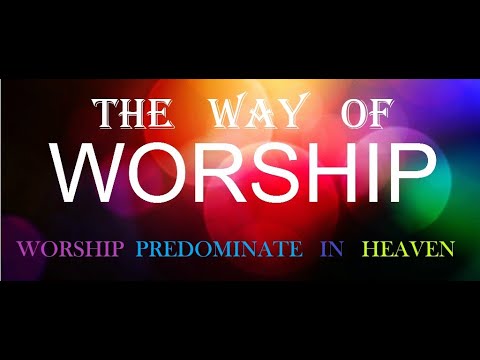 The Way of Worship John 4:23-24. Worship predominate in heaven. (Part  6)