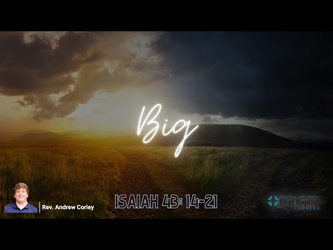 "BIG" - Isaiah 43:14-21 - July, 10, 2022 - First Baptist Church Laurens   4K