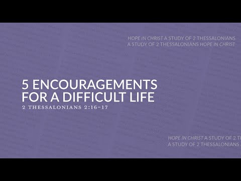 5 Encouragements for a Difficult Life | 2 Thessalonians 2:16-17