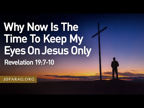 Sunday Sermon, Why Now Is The Time To Keep My Eyes On Jesus Only, Revelation 19:7-10 – April 6 2025