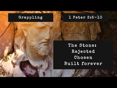 Grappling | The Stone: Rejected, Chosen, Built Forever (1 Peter 2:5-10)