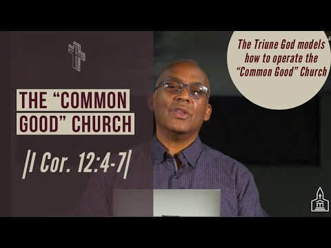 The “Common Good” Church |I Cor. 12:4-7|