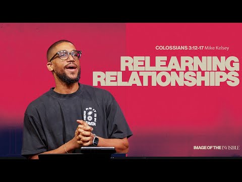 Relearning Relationships (Colossians 3:12-17) || Image Of The Invisible || Mike Kelsey