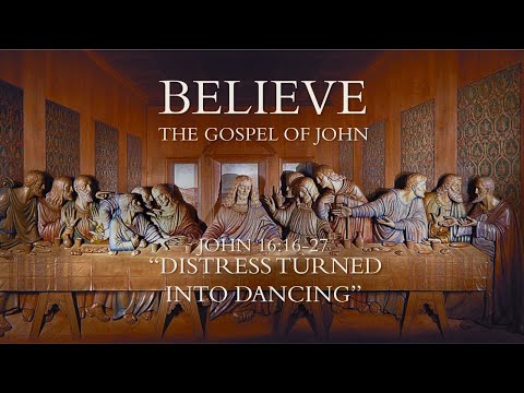 "Believe the Gospel of John - Distress Turned Into Dancing" - John 16:16-27